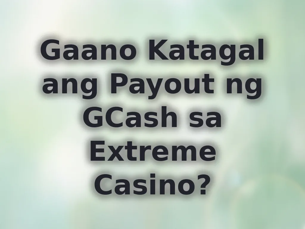 Gaano Katagal ang Payout ng GCash sa Extreme Casino?